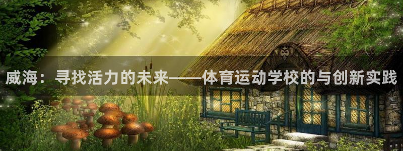 vsport体育官方正版app官网：威海：寻找活力的